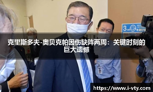 克里斯多夫-奥贝克帕因伤缺阵两周：关键时刻的巨大遗憾