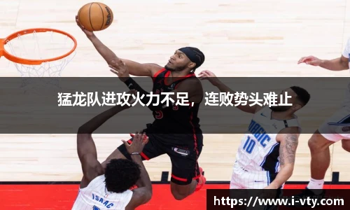 猛龙队进攻火力不足，连败势头难止