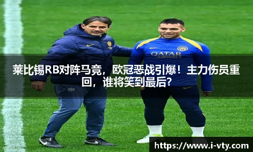 莱比锡RB对阵马竞，欧冠恶战引爆！主力伤员重回，谁将笑到最后？