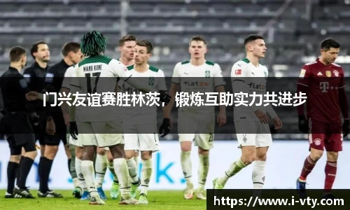 门兴友谊赛胜林茨，锻炼互助实力共进步