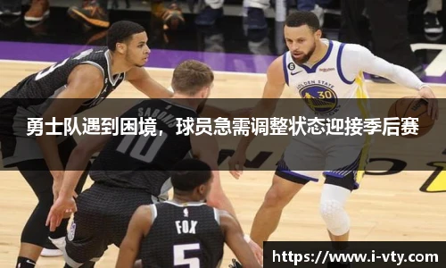 勇士队遇到困境，球员急需调整状态迎接季后赛