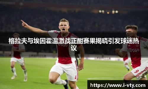 格拉夫与埃因霍温激战正酣赛果揭晓引发球迷热议