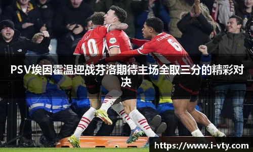 PSV埃因霍温迎战芬洛期待主场全取三分的精彩对决