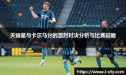 天狼星与卡尔马分的激烈对决分析与比赛前瞻