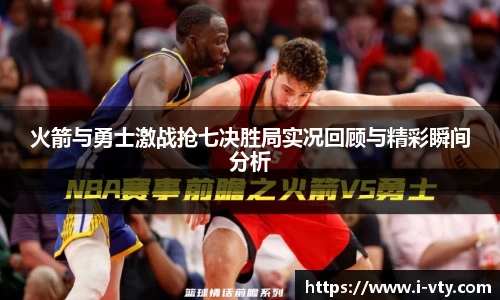 火箭与勇士激战抢七决胜局实况回顾与精彩瞬间分析