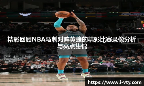 精彩回顾NBA马刺对阵黄蜂的精彩比赛录像分析与亮点集锦