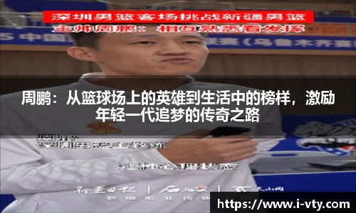 周鹏：从篮球场上的英雄到生活中的榜样，激励年轻一代追梦的传奇之路