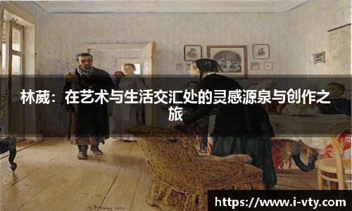 林葳：在艺术与生活交汇处的灵感源泉与创作之旅