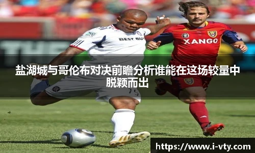 盐湖城与哥伦布对决前瞻分析谁能在这场较量中脱颖而出