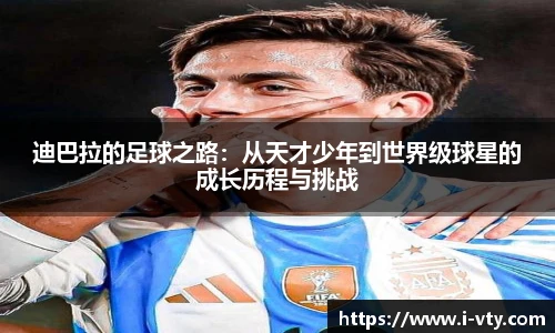 迪巴拉的足球之路：从天才少年到世界级球星的成长历程与挑战