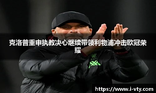 克洛普重申执教决心继续带领利物浦冲击欧冠荣耀