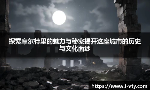 探索摩尔特里的魅力与秘密揭开这座城市的历史与文化面纱