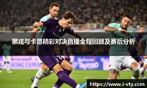 第戎与卡昂精彩对决直播全程回顾及赛后分析